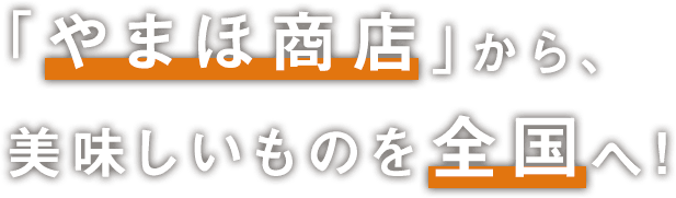 「やまほ商店」から、美味しいものを全国へ！