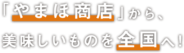 「やまほ商店」から、美味しいものを全国へ！